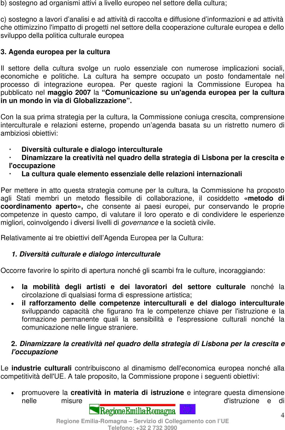 Agenda europea per la cultura Il settore della cultura svolge un ruolo essenziale con numerose implicazioni sociali, economiche e politiche.