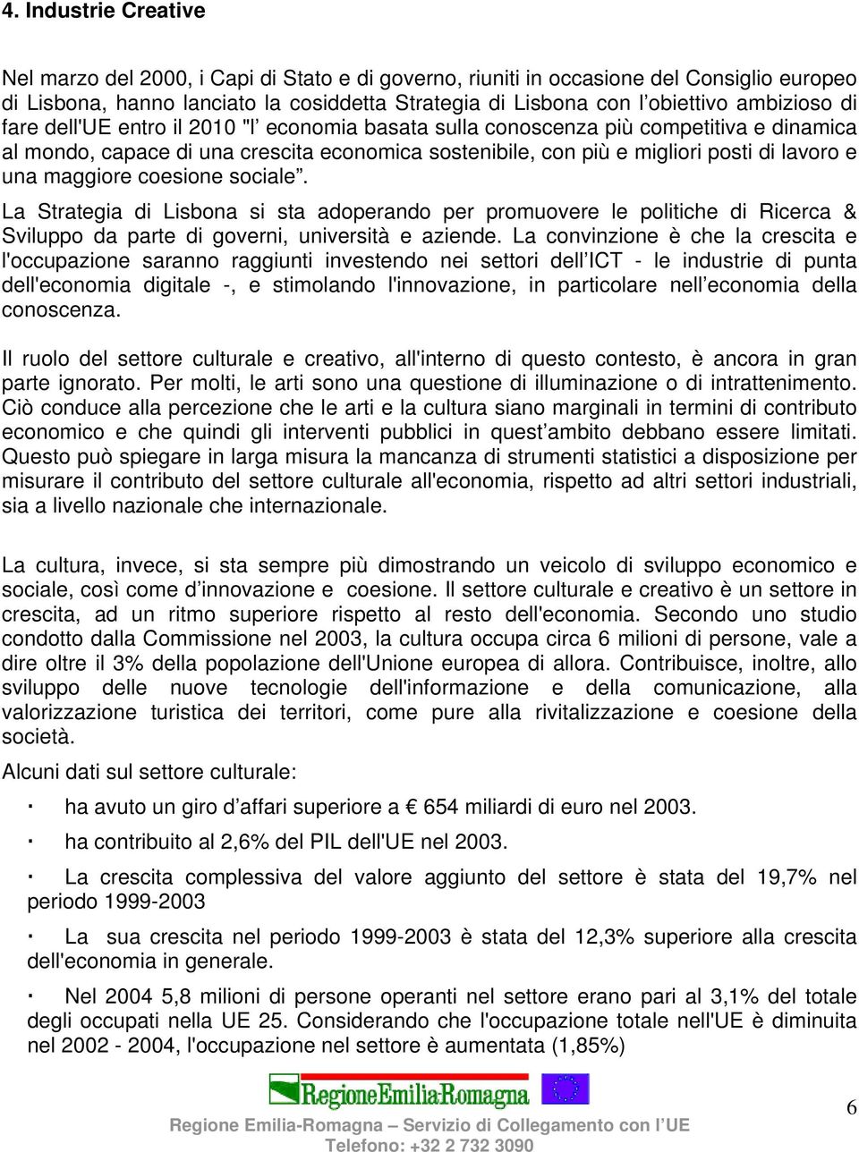 maggiore coesione sociale. La Strategia di Lisbona si sta adoperando per promuovere le politiche di Ricerca & Sviluppo da parte di governi, università e aziende.