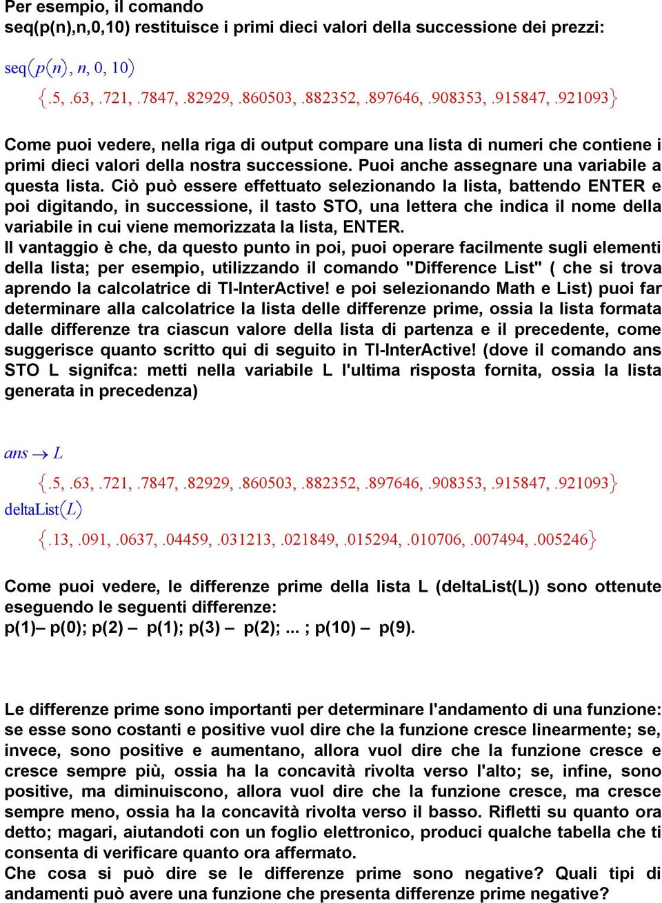 Ciò può essere effettuato selezionando la lista, battendo ENTER e poi digitando, in successione, il tasto STO, una lettera che indica il nome della variabile in cui viene memorizzata la lista, ENTER.