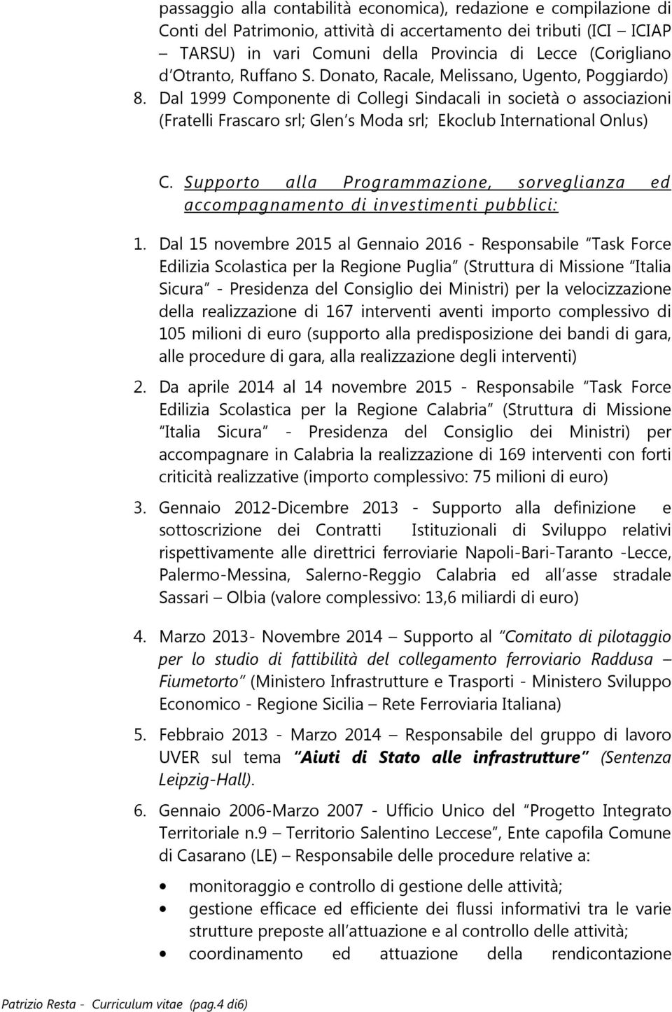 Dal 1999 Componente di Collegi Sindacali in società o associazioni (Fratelli Frascaro srl; Glen s Moda srl; Ekoclub International Onlus) C.