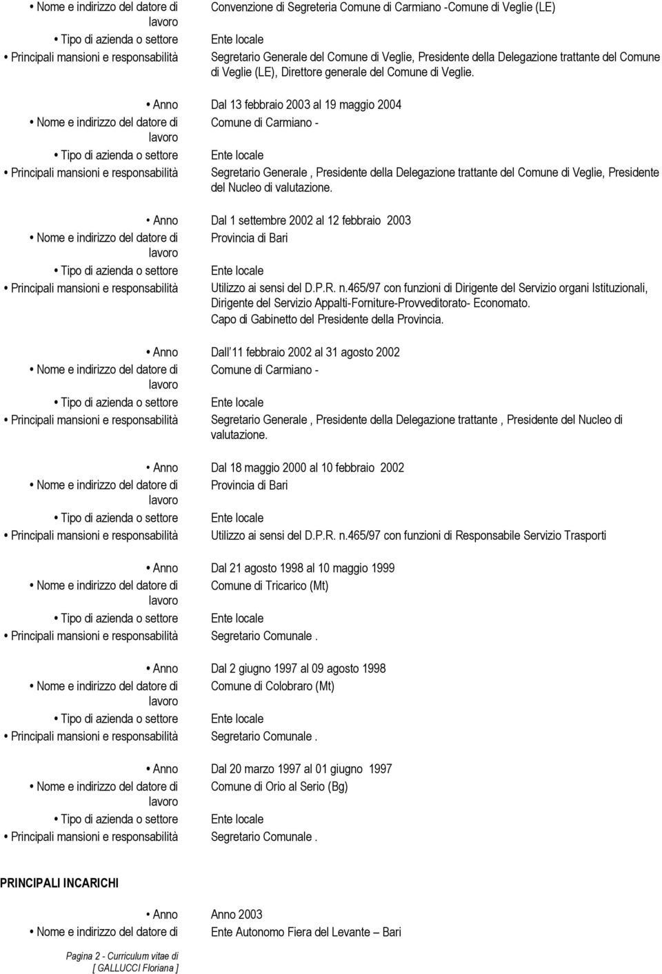 Anno Dal 13 febbraio 2003 al 19 maggio 2004 Nome e indirizzo del datore di Comune di Carmiano - Segretario Generale, Presidente della Delegazione trattante del Comune di Veglie, Presidente del Nucleo