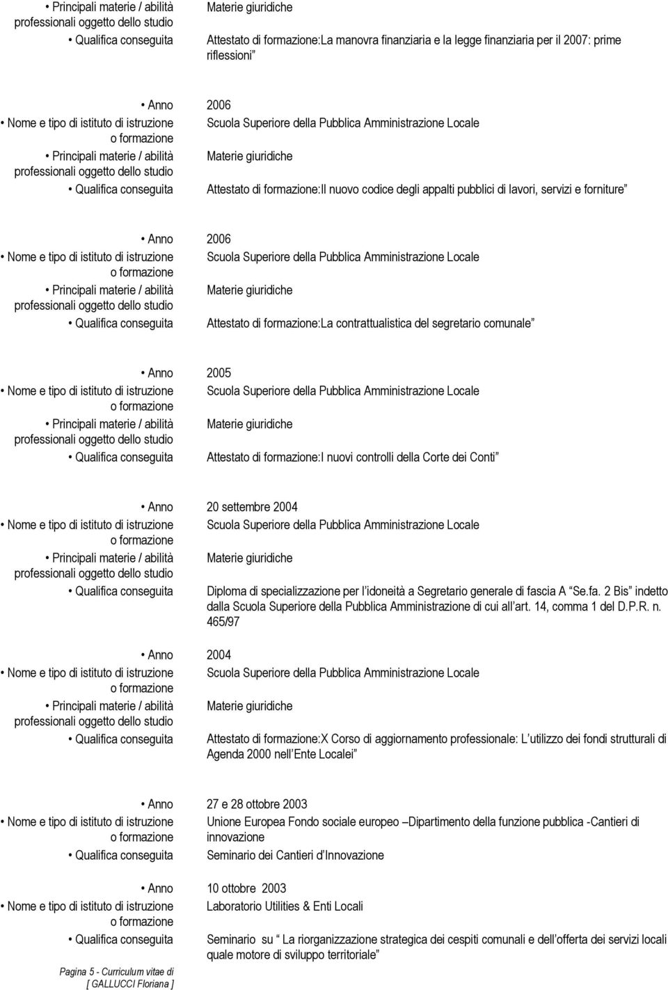 comunale Anno 2005 Qualifica conseguita Attestato di formazione:i nuovi controlli della Corte dei Conti Anno 20 settembre 2004 Qualifica conseguita Diploma di specializzazione per l idoneità a