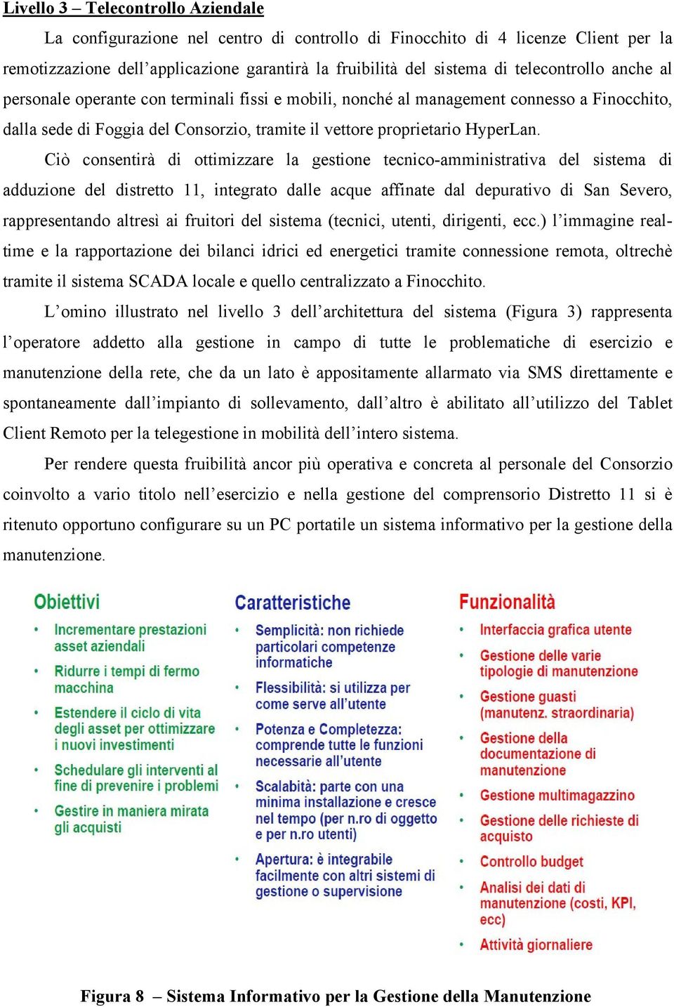 Ciò consentirà di ottimizzare la gestione tecnico-amministrativa del sistema di adduzione del distretto 11, integrato dalle acque affinate dal depurativo di San Severo, rappresentando altresì ai