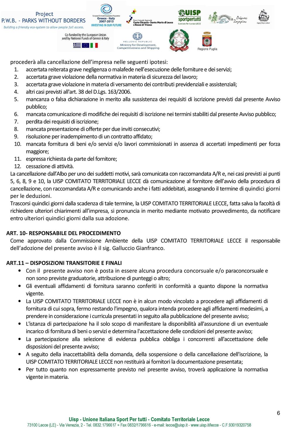 altri casi previsti all'art. 38 del D.Lgs. 163/2006. 5. mancanza o falsa dichiarazione in merito alla sussistenza dei requisiti di iscrizione previsti dal presente Avviso pubblico; 6.