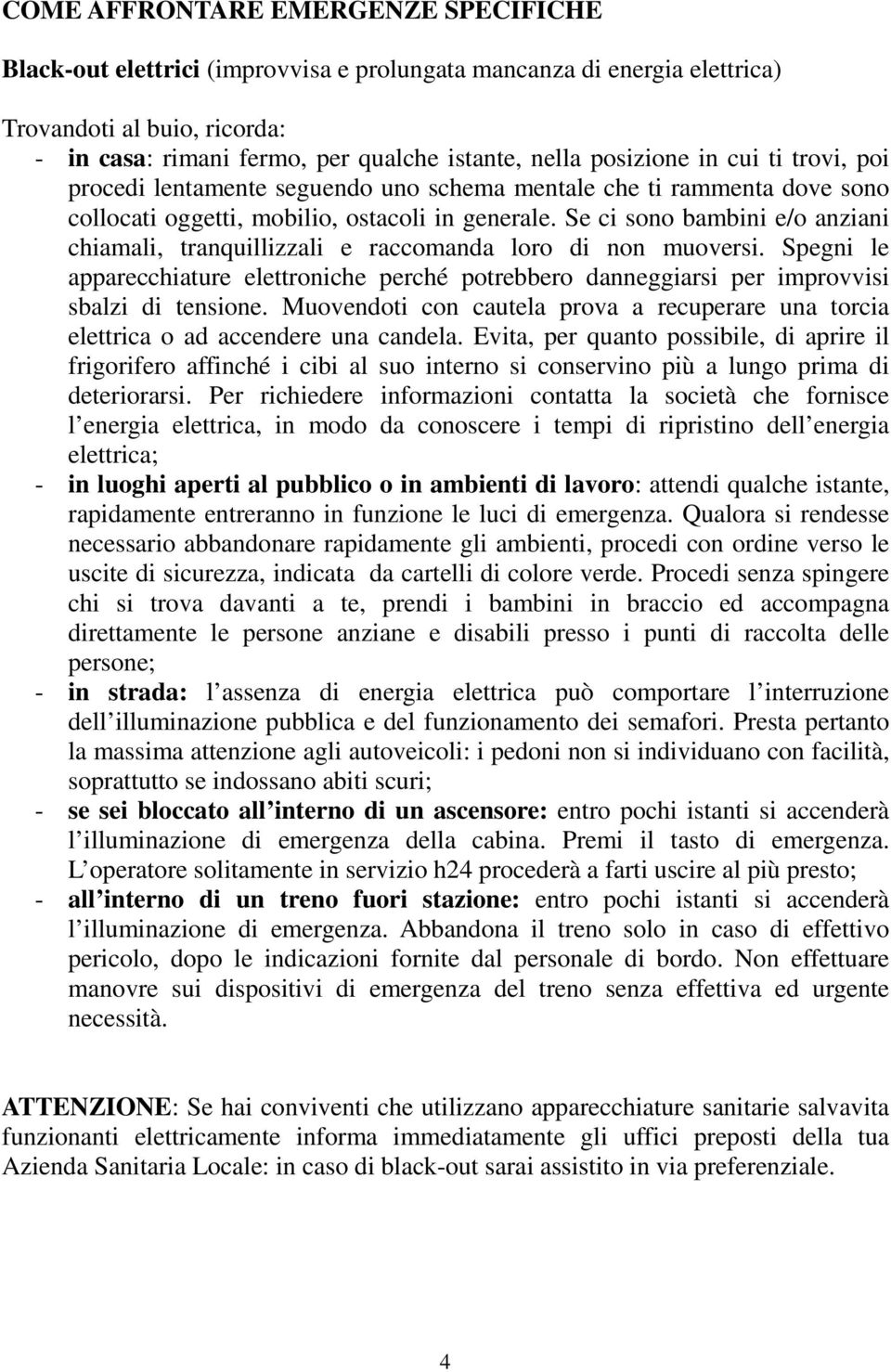 Se ci sono bambini e/o anziani chiamali, tranquillizzali e raccomanda loro di non muoversi. Spegni le apparecchiature elettroniche perché potrebbero danneggiarsi per improvvisi sbalzi di tensione.