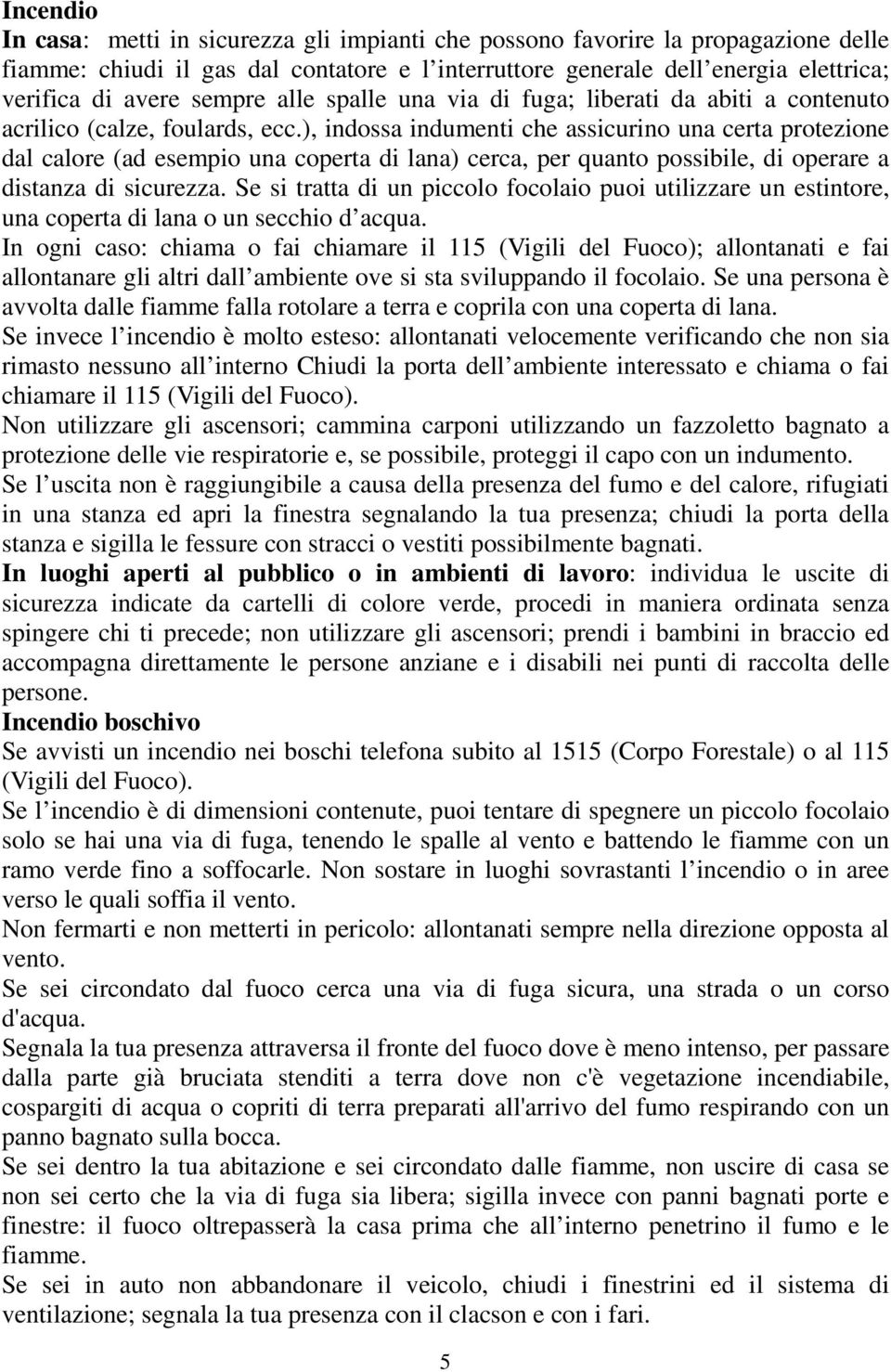 ), indossa indumenti che assicurino una certa protezione dal calore (ad esempio una coperta di lana) cerca, per quanto possibile, di operare a distanza di sicurezza.