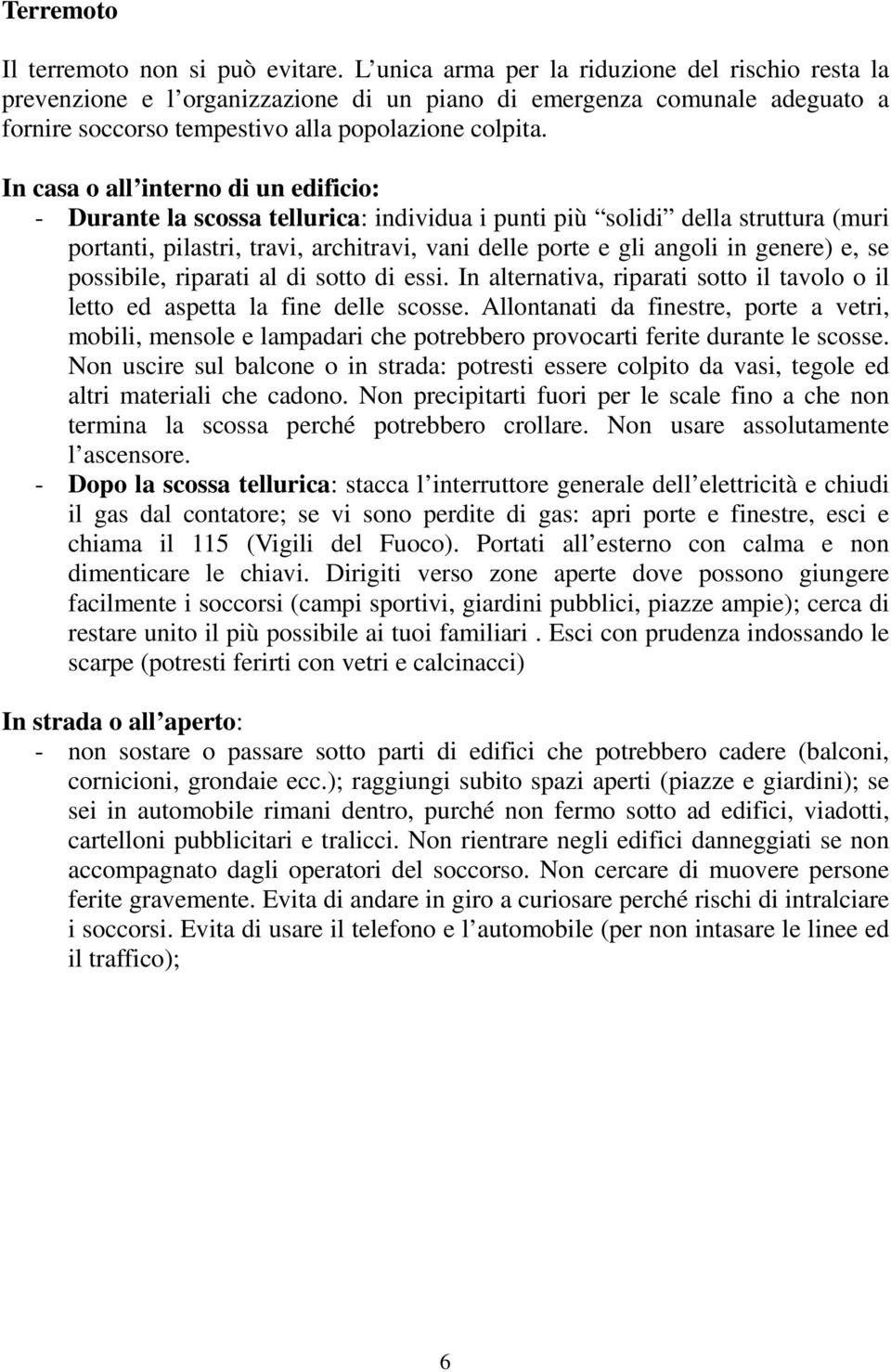 In casa o all interno di un edificio: - Durante la scossa tellurica: individua i punti più solidi della struttura (muri portanti, pilastri, travi, architravi, vani delle porte e gli angoli in genere)