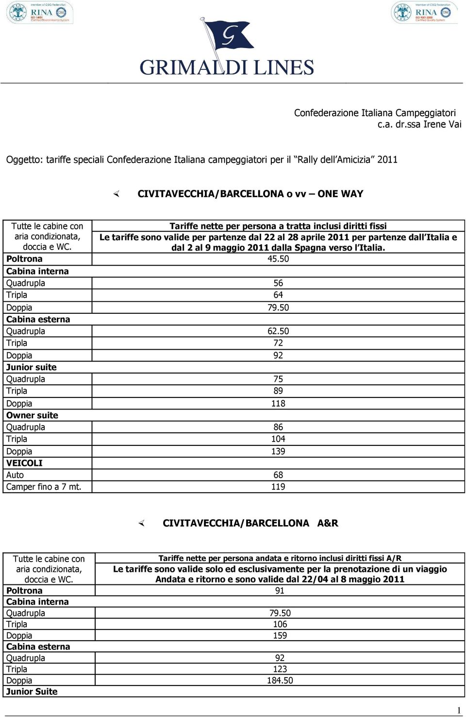 fissi Le tariffe sono valide per partenze dal 22 al 28 aprile 2011 per partenze dall Italia e dal 2 al 9 maggio 2011 dalla Spagna verso l Italia. Poltrona 45.50 Quadrupla 56 Tripla 64 Doppia 79.