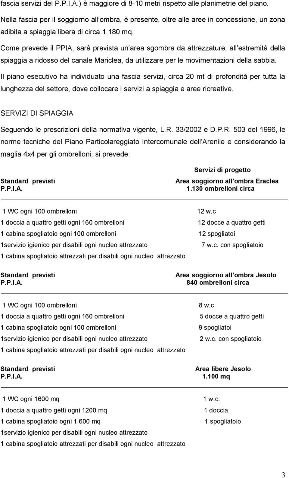 Come prevede il PPIA, sarà prevista un area sgombra da attrezzature, all estremità della spiaggia a ridosso del canale Mariclea, da utilizzare per le movimentazioni della sabbia.