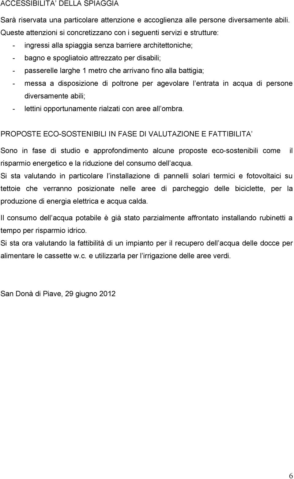 metro che arrivano fino alla battigia; - messa a disposizione di poltrone per agevolare l entrata in acqua di persone diversamente abili; - lettini opportunamente rialzati con aree all ombra.