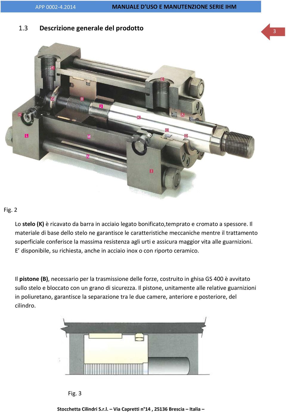 alle guarnizioni. E disponibile, su richiesta, anche in acciaio inox o con riporto ceramico.