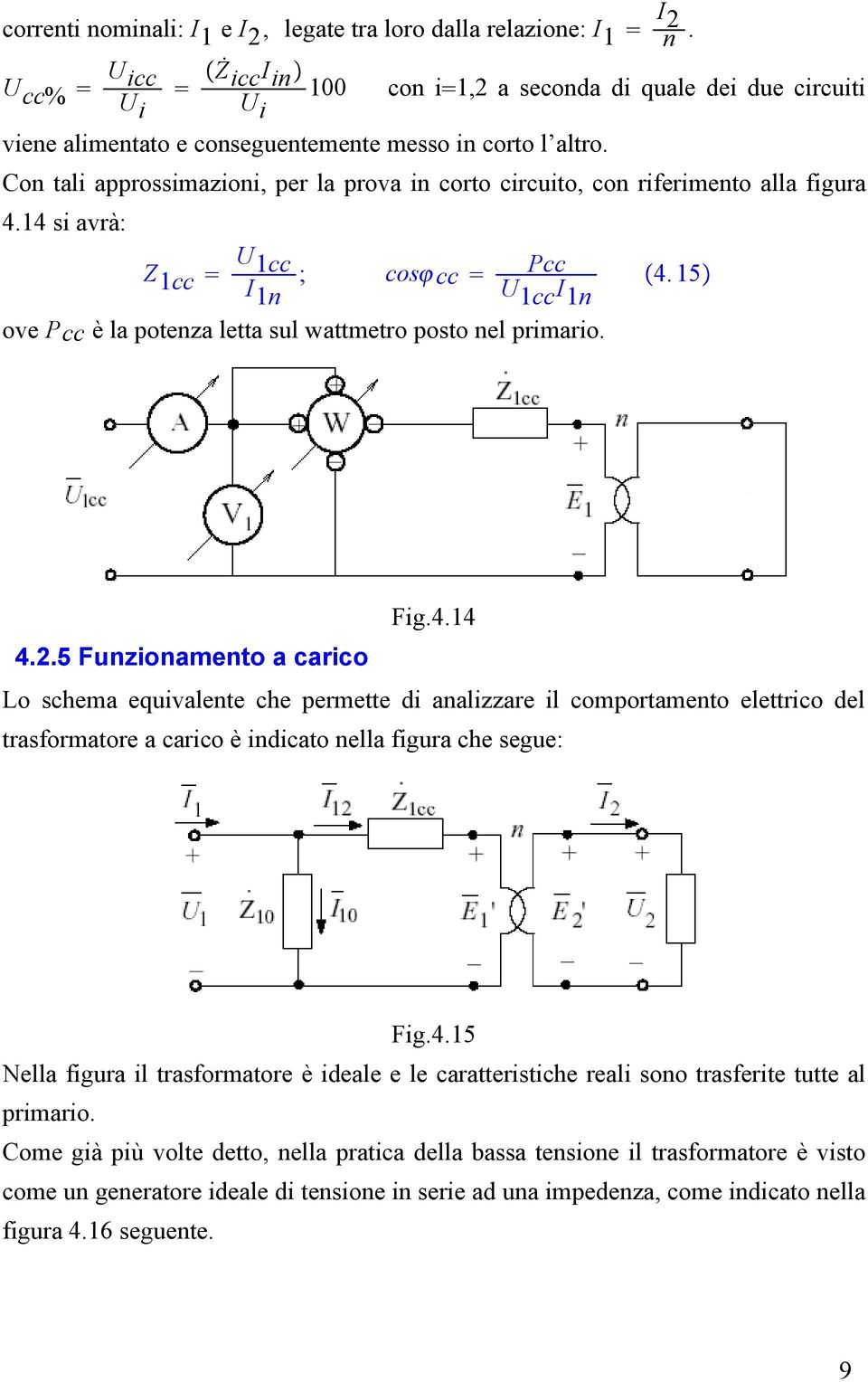 Con tali approssimazioni, per la prova in corto circuito, con riferimento alla figura 4.14 si avrà: Z 1cc U 1cc ; I cos cc Pcc 4.