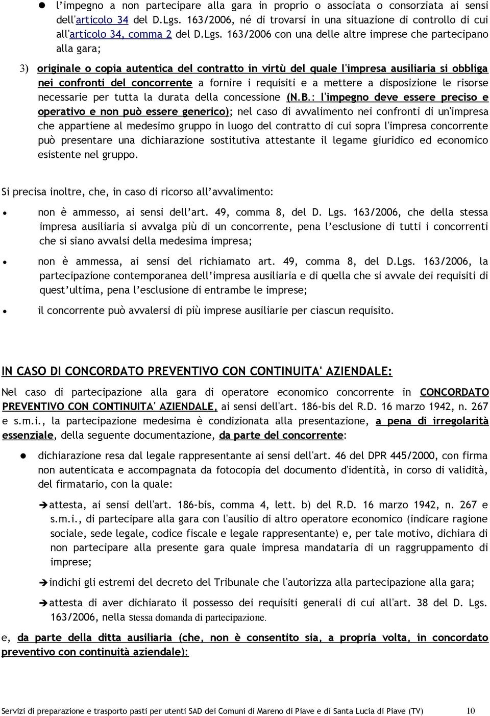 163/2006 con una delle altre imprese che partecipano alla gara; 3) originale o copia autentica del contratto in virtù del quale l'impresa ausiliaria si obbliga nei confronti del concorrente a fornire