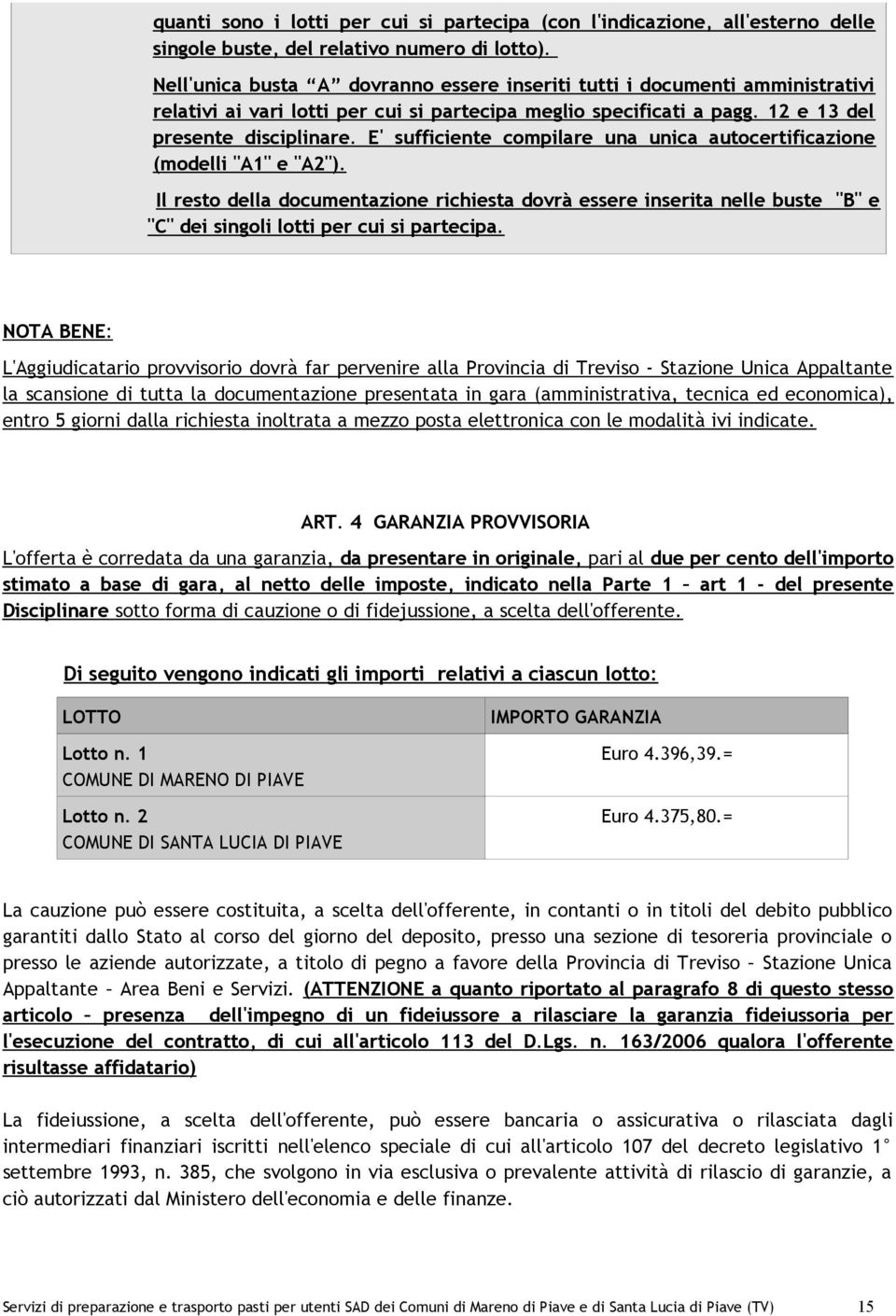 E' sufficiente compilare una unica autocertificazione (modelli "A1" e "A2"). Il resto della documentazione richiesta dovrà essere inserita nelle buste "B" e "C" dei singoli lotti per cui si partecipa.