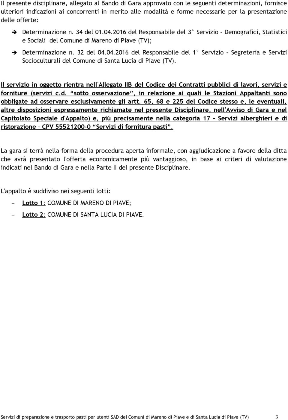 Il servizio in oggetto rientra nell'allegato IIB del Codice dei Contratti pubblici di lavori, servizi e forniture (servizi c.d. sotto osservazione, in relazione ai quali le Stazioni Appaltanti sono obbligate ad osservare esclusivamente gli artt.