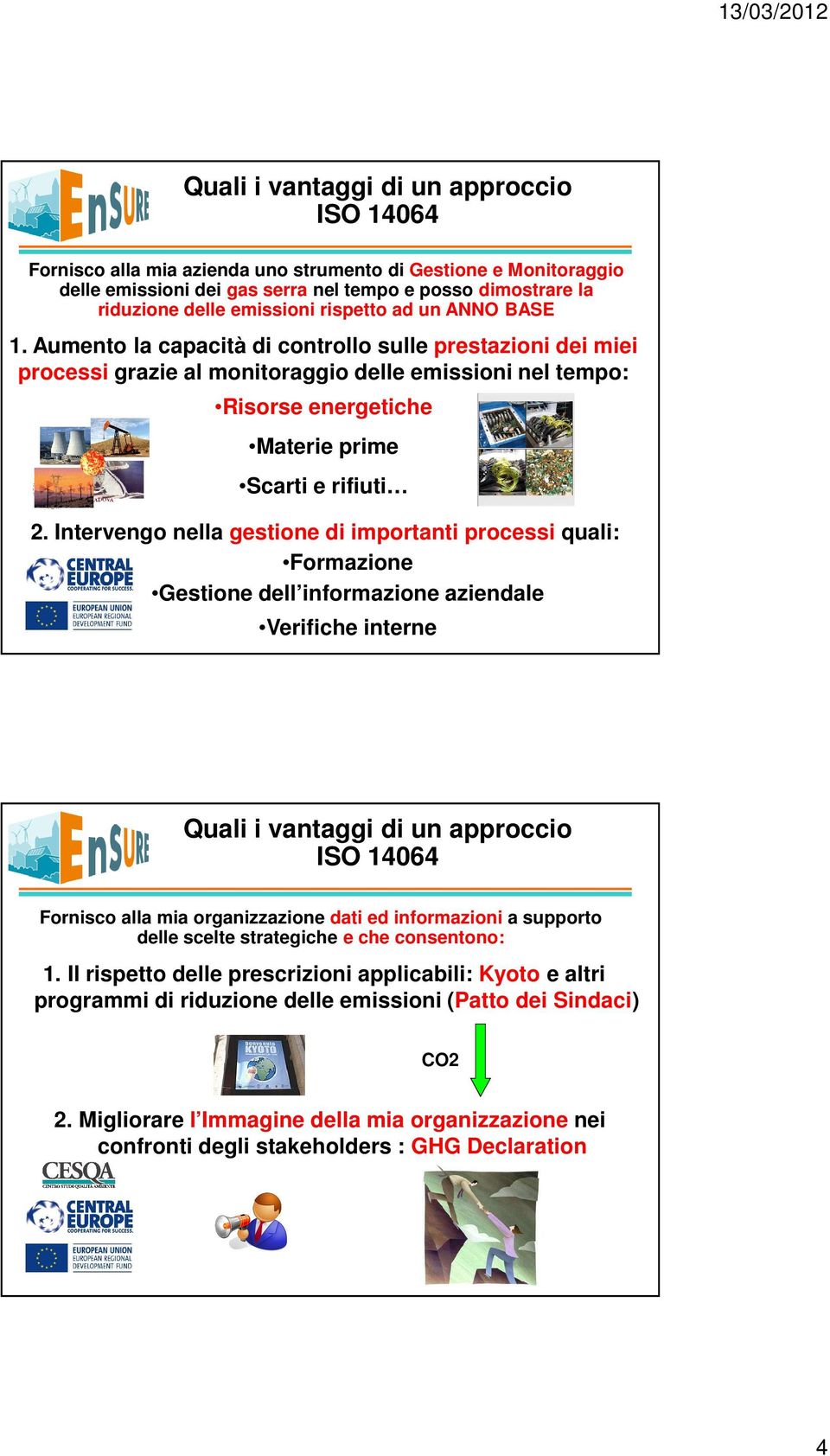 Intervengo nella gestione di importanti processi quali: Formazione Gestione dell informazione aziendale Verifiche interne Quali i vantaggi di un approccio ISO 14064 Fornisco alla mia organizzazione