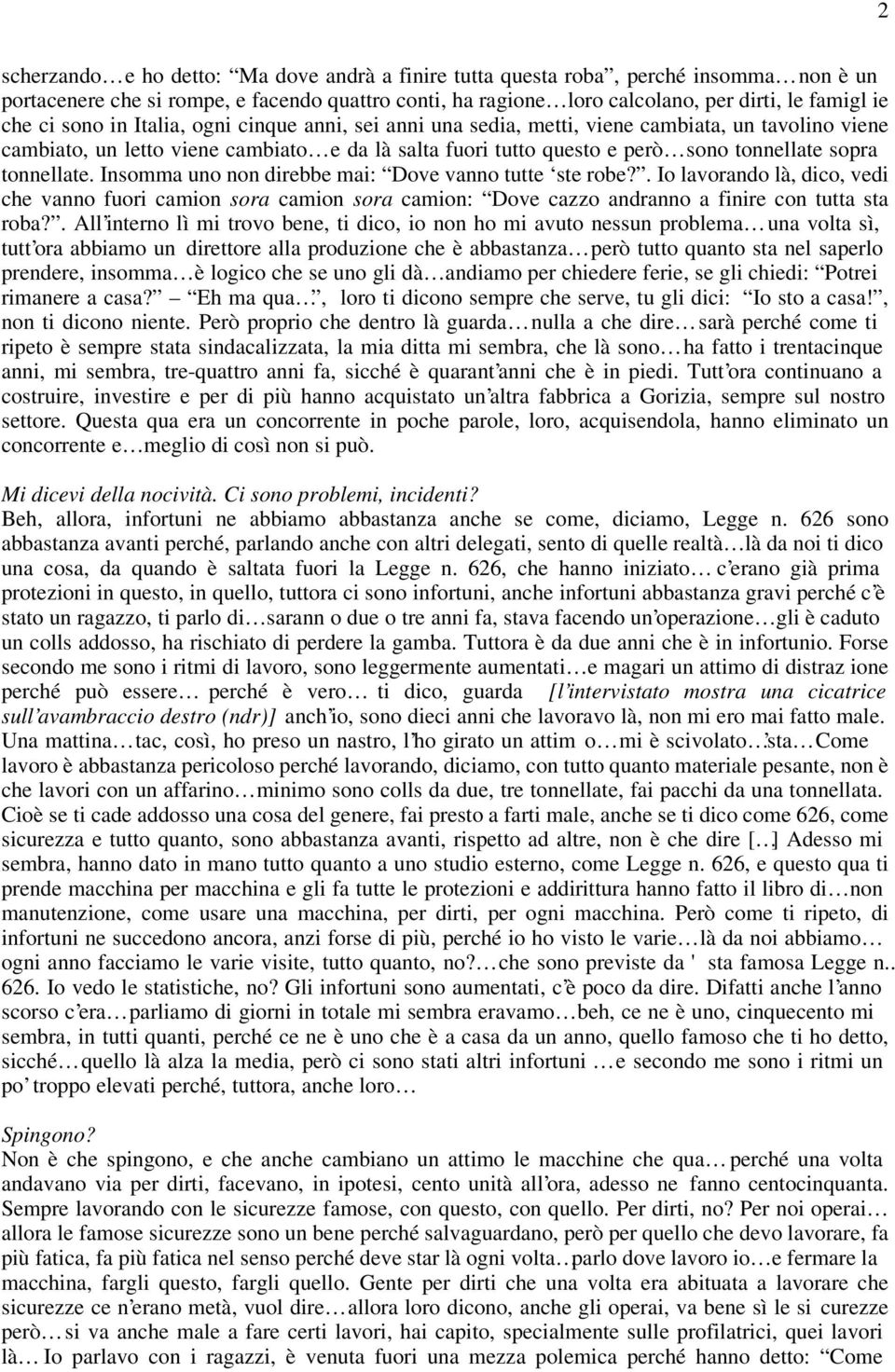 tonnellate. Insomma uno non direbbe mai: Dove vanno tutte ste robe?. Io lavorando là, dico, vedi che vanno fuori camion sora camion sora camion: Dove cazzo andranno a finire con tutta sta roba?