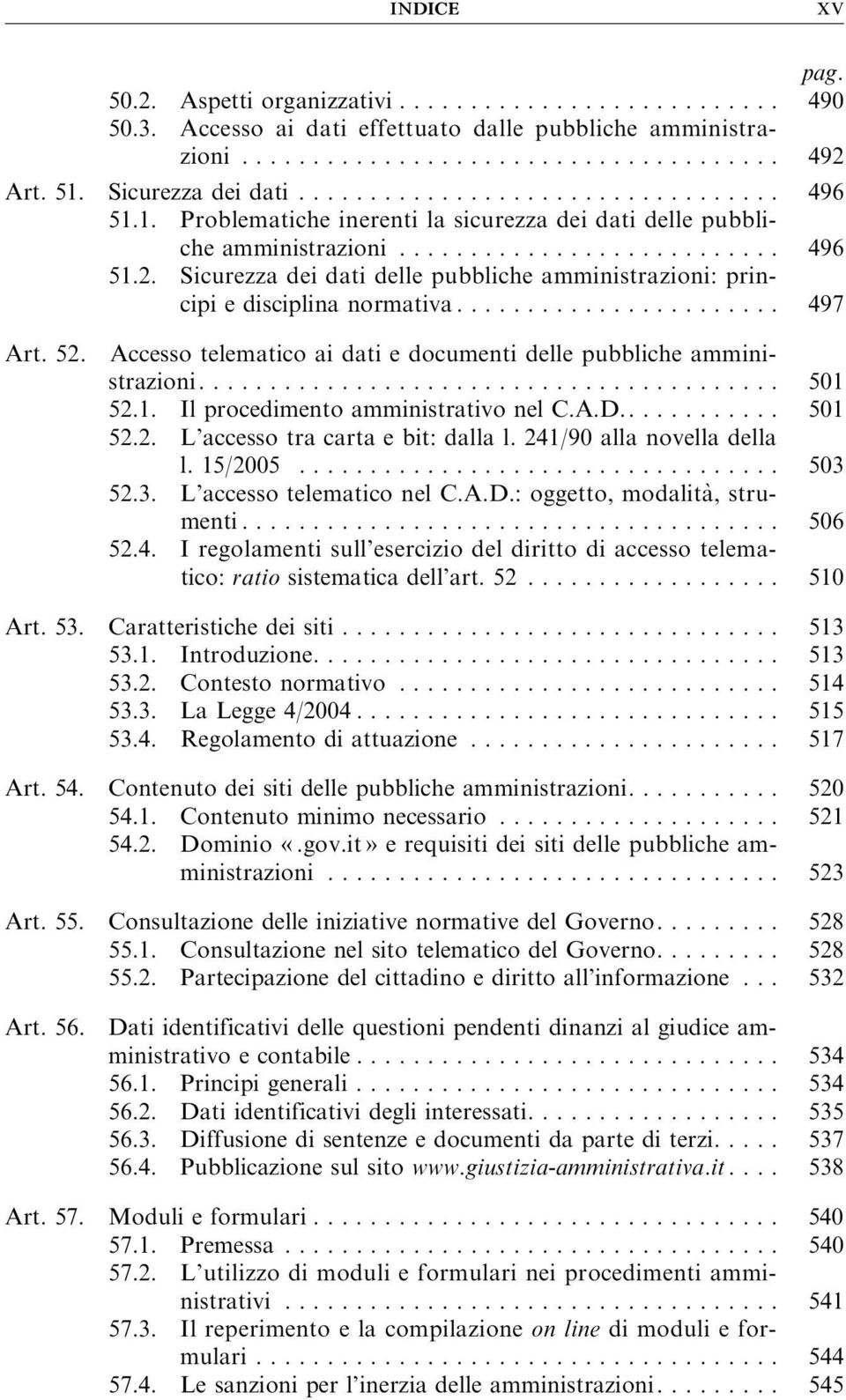 A.D............ 501 52.2. L accesso tra carta e bit: dalla l. 241/90 alla novella della l.15/2005... 503 52.3. L accesso telematico nel C.A.D.: oggetto, modalita`,strumenti... 506 52.4. I regolamenti sull esercizio del diritto di accesso telematico: ratio sistematica dell art.