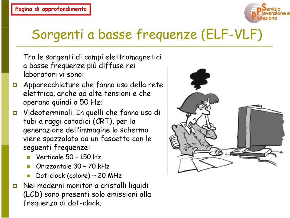 In quelli che fanno uso di tubi a raggi catodici (CRT), per la generazione dell immagine lo schermo viene spazzolato da un fascetto con le seguenti