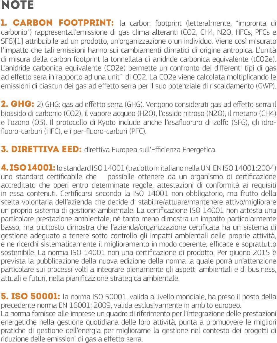 Viene così misurato l impatto che tali emissioni hanno sui cambiamenti climatici di origine antropica. L unità di misura della carbon footprint la tonnellata di anidride carbonica equivalente (tco2e).