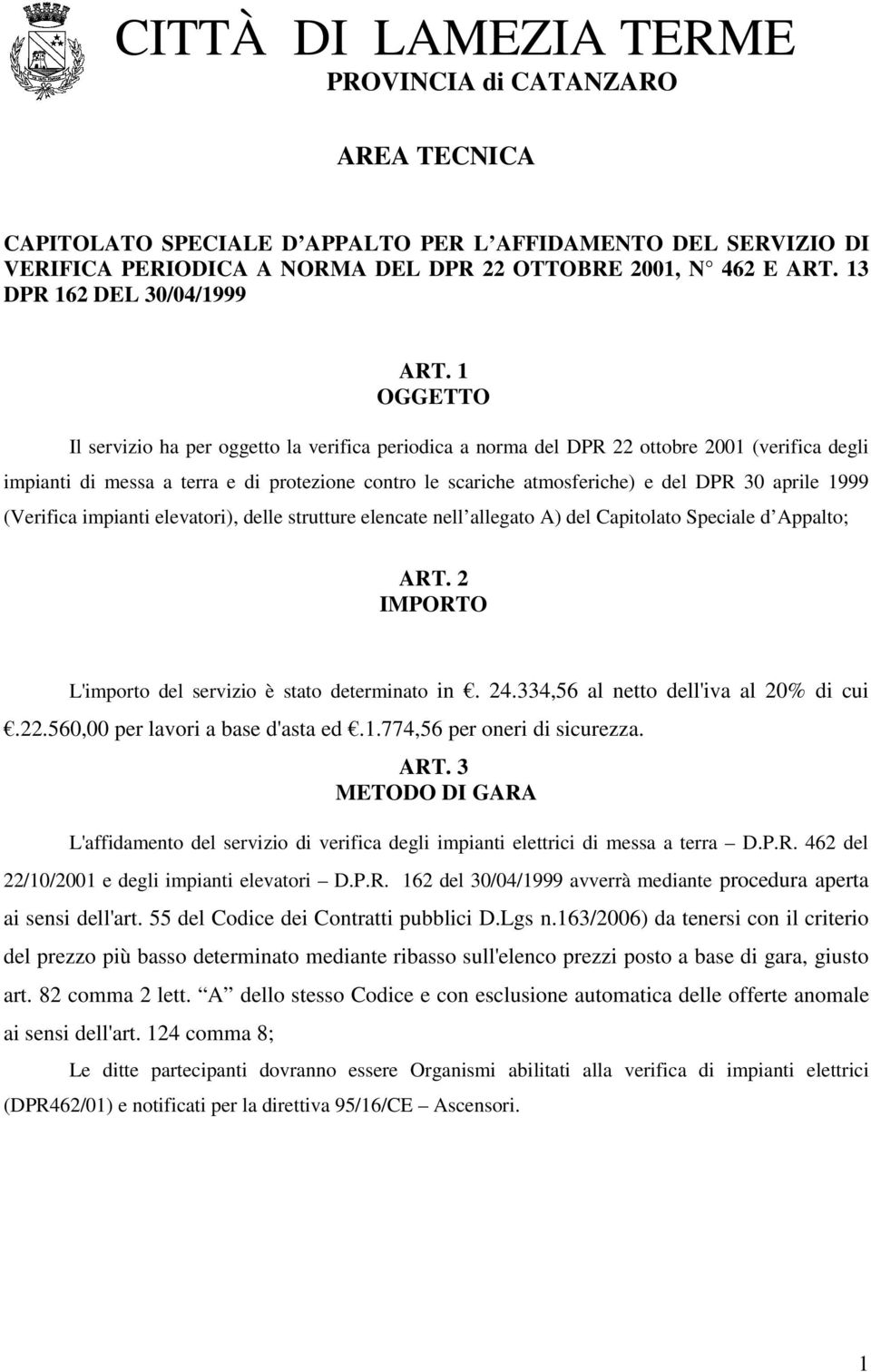 1 OGGETTO Il servizio ha per oggetto la verifica periodica a norma del DPR 22 ottobre 2001 (verifica degli impianti di messa a terra e di protezione contro le scariche atmosferiche) e del DPR 30