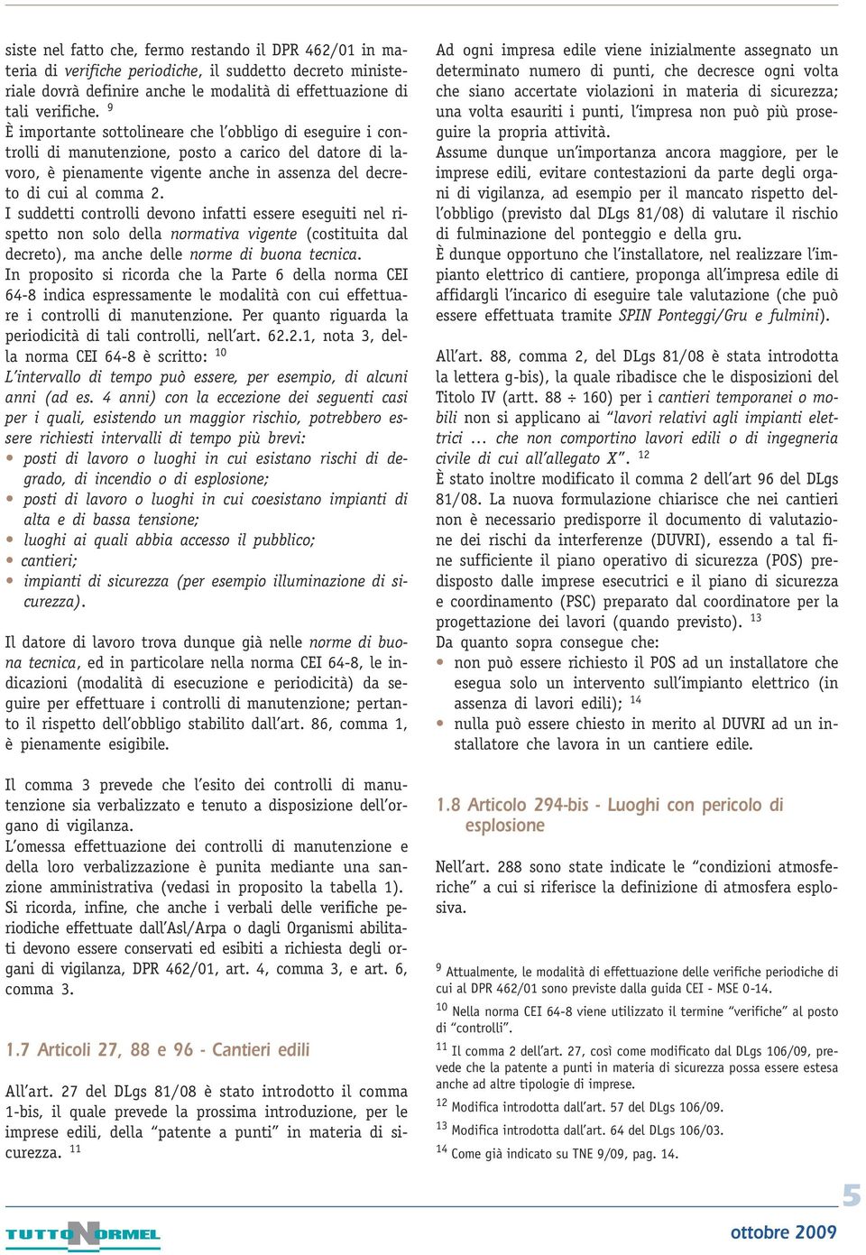 I suddetti controlli devono infatti essere eseguiti nel rispetto non solo della normativa vigente (costituita dal decreto), ma anche delle norme di buona tecnica.