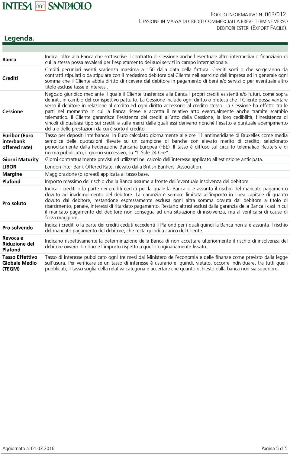 oltre alla Banca che sottoscrive il contratto di Cessione anche l eventuale altro intermediario finanziario di cui la stessa possa avvalersi per l'espletamento dei suoi servizi in campo