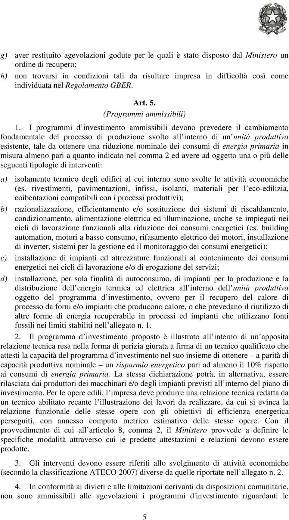 I programmi d investimento ammissibili devono prevedere il cambiamento fondamentale del processo di produzione svolto all interno di un unità produttiva esistente, tale da ottenere una riduzione