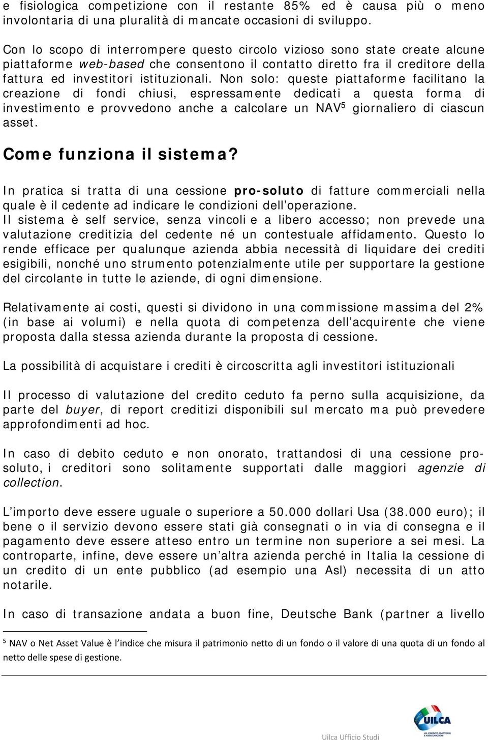 Non solo: queste piattaforme facilitano la creazione di fondi chiusi, espressamente dedicati a questa forma di investimento e provvedono anche a calcolare un NAV 5 giornaliero di ciascun asset.