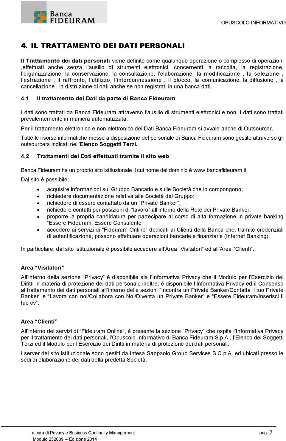 interconnessione, il blocco, la comunicazione, la diffusione, la cancellazione, la distruzione di dati anche se non registrati in una banca dati. 4.