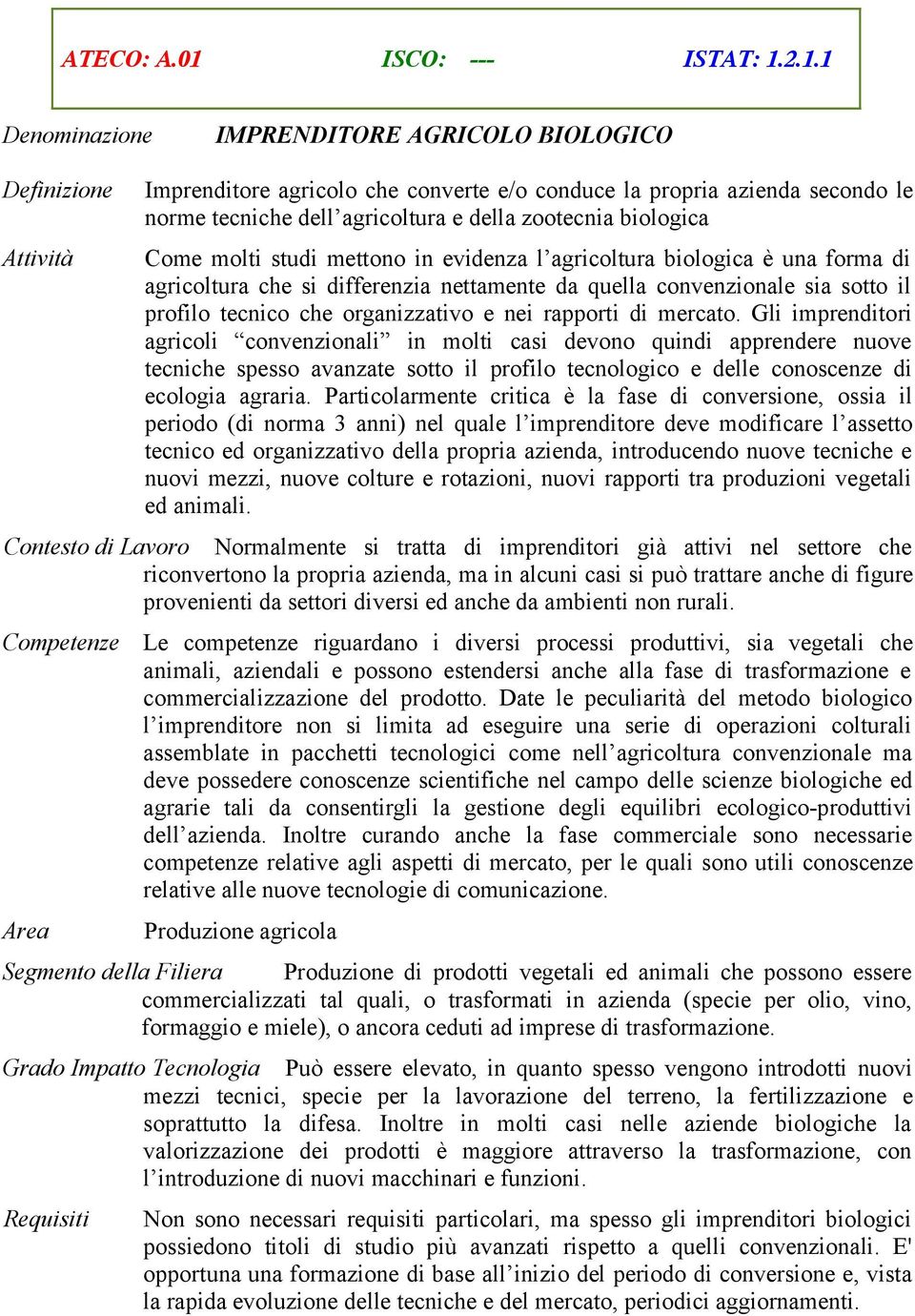 2.1.1 IMPRENDITORE AGRICOLO BIOLOGICO Imprenditore agricolo che converte e/o conduce la propria azienda secondo le norme tecniche dell agricoltura e della zootecnia biologica Come molti studi mettono