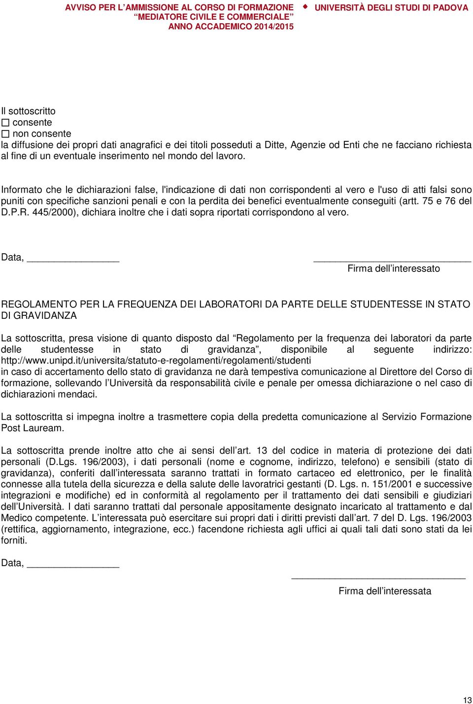 Informato che le dichiarazioni false, l'indicazione di dati non corrispondenti al vero e l'uso di atti falsi sono puniti con specifiche sanzioni penali e con la perdita dei benefici eventualmente