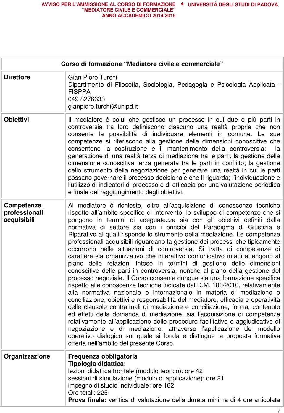 it Il mediatore è colui che gestisce un processo in cui due o più parti in controversia tra loro definiscono ciascuno una realtà propria che non consente la possibilità di individuare elementi in