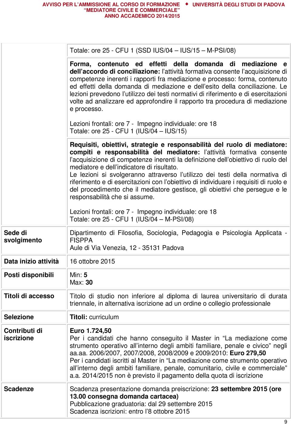 Le lezioni prevedono l utilizzo dei testi normativi di riferimento e di esercitazioni volte ad analizzare ed approfondire il rapporto tra procedura di mediazione e processo.