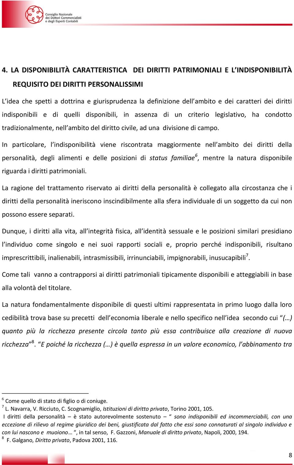 In particolare, l indisponibilità viene riscontrata maggiormente nell ambito dei diritti della personalità, degli alimenti e delle posizioni di status familiae 6, mentre la natura disponibile