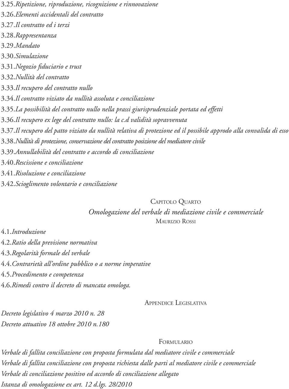 La possibilità del contratto nullo nella prassi giurisprudenziale portata ed effetti 3.36.Il recupero ex lege del contratto nullo: la c.d validità sopravvenuta 3.37.