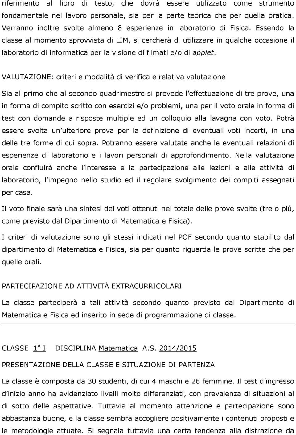 Essendo la classe al momento sprovvista di LIM, si cercherà di utilizzare in qualche occasione il laboratorio di informatica per la visione di filmati e/o di applet.