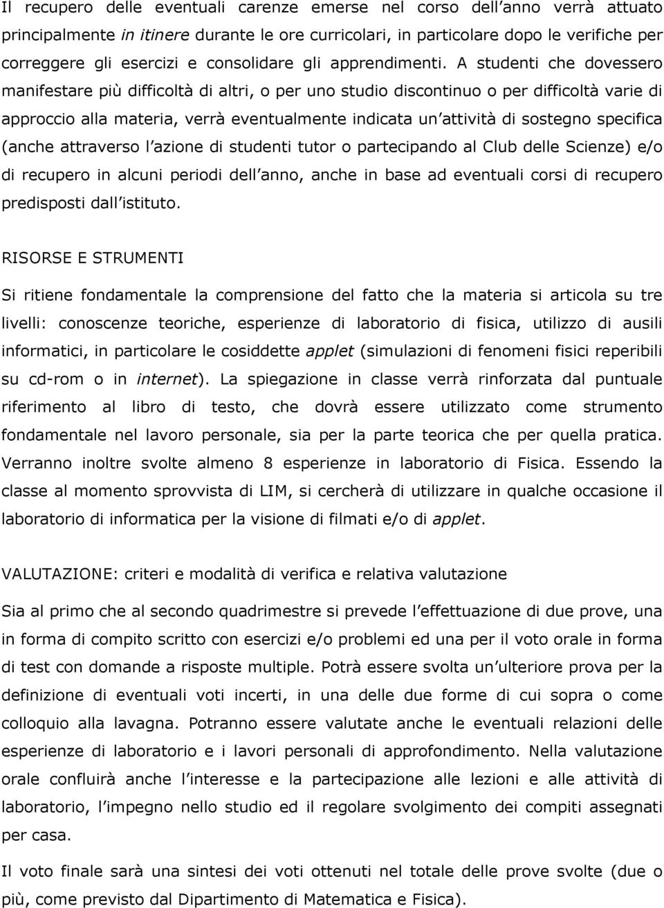 A studenti che dovessero manifestare più difficoltà di altri, o per uno studio discontinuo o per difficoltà varie di approccio alla materia, verrà eventualmente indicata un attività di sostegno