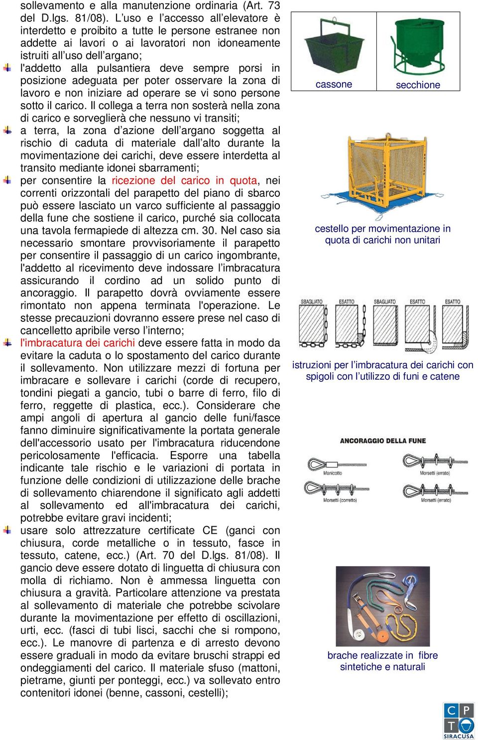 sempre porsi in posizione adeguata per poter osservare la zona di lavoro e non iniziare ad operare se vi sono persone sotto il carico.