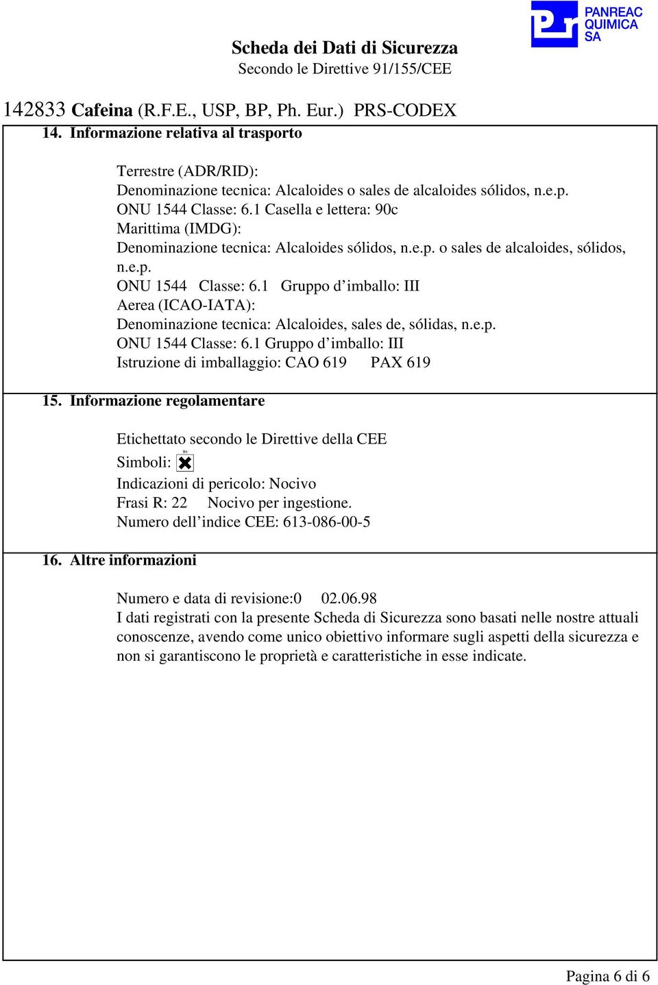 1 Gruppo d imballo: III Aerea (ICAO-IATA): Denominazione tecnica: Alcaloides, sales de, sólidas, n.e.p. ONU 1544 Classe: 6.1 Gruppo d imballo: III Istruzione di imballaggio: CAO 619 PAX 619 15.