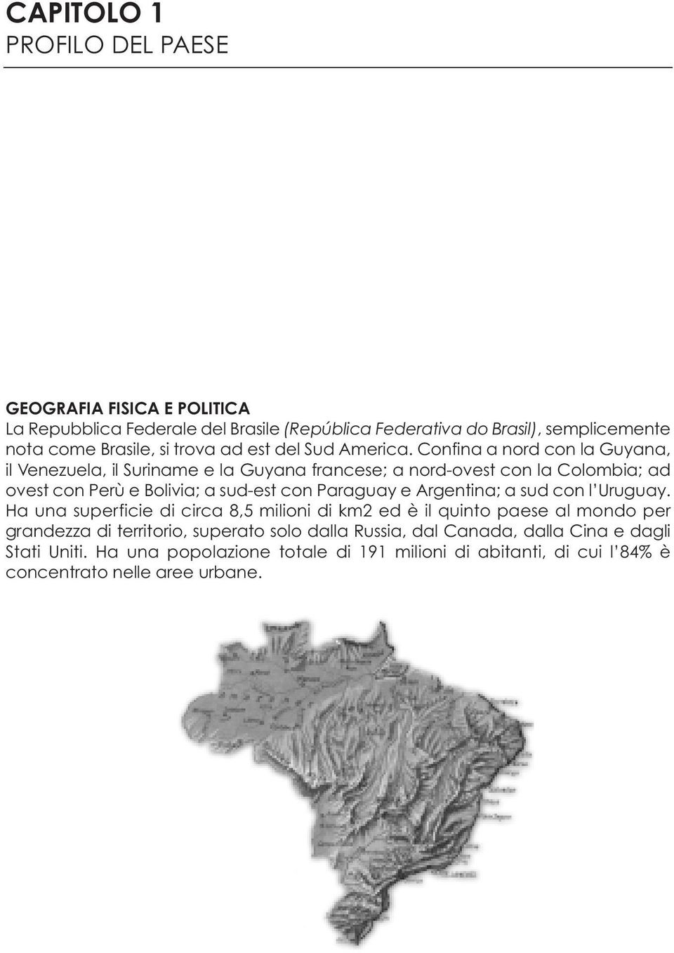 Confina a nord con la Guyana, il Venezuela, il Suriname e la Guyana francese; a nord-ovest con la Colombia; ad ovest con Perù e Bolivia; a sud-est con Paraguay e