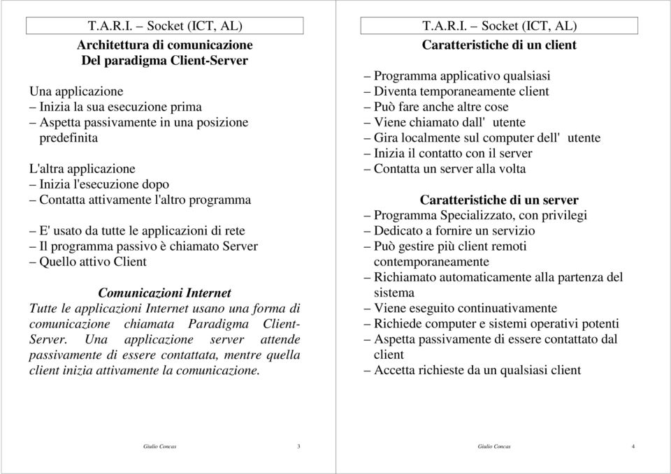 usano una forma di comunicazione chiamata Paradigma Client- Server. Una applicazione server attende passivamente di essere contattata, mentre quella client inizia attivamente la comunicazione.