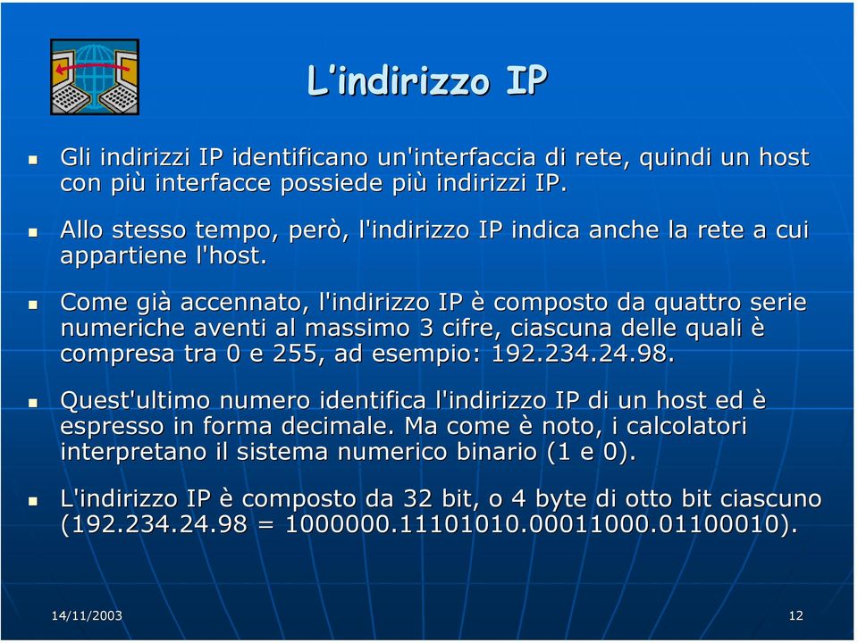 Come già accennato, l'indirizzo IP è composto da quattro serie numeriche aventi al massimo 3 cifre, ciascuna delle quali è compresa tra 0 e 255, ad esempio: 192.234.24.98.