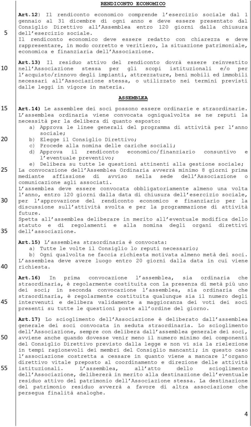 esercizio sociale. Il rendiconto economico deve essere redatto con chiarezza e deve rappresentare, in modo corretto e veritiero, la situazione patrimoniale, economica e finanziaria dell Associazione.