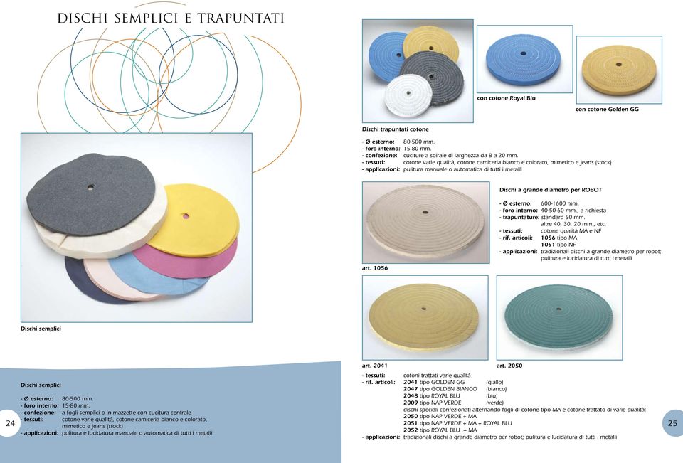 - tessuti: cotone varie qualità, cotone camiceria bianco e colorato, mimetico e jeans (stock) - applicazioni: pulitura manuale o automatica di tutti i metalli Dischi a grande diametro per ROBOT art.