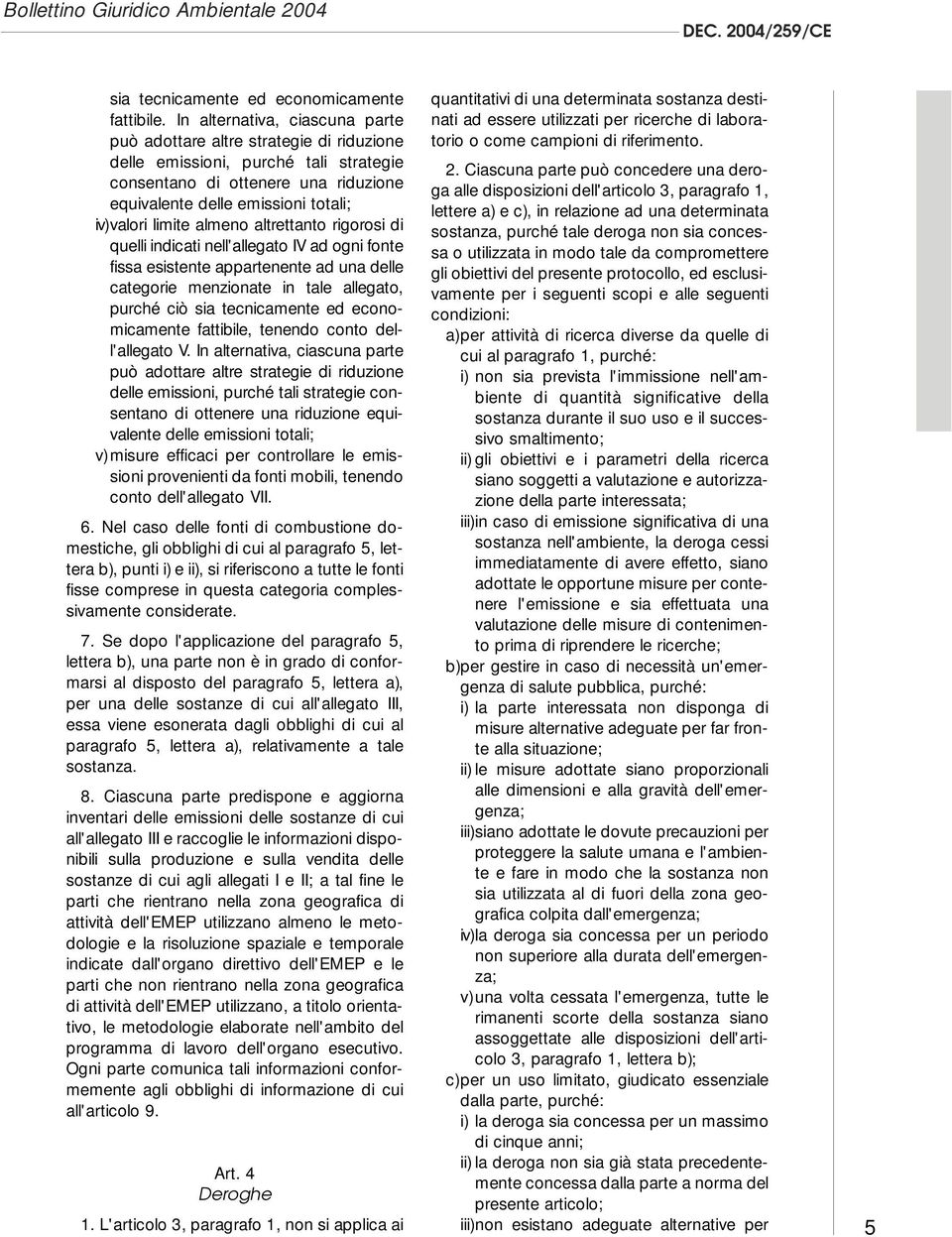 limite almeno altrettanto rigorosi di quelli indicati nell'allegato IV ad ogni fonte fissa esistente appartenente ad una delle categorie menzionate in tale allegato, purché ciò sia tecnicamente ed