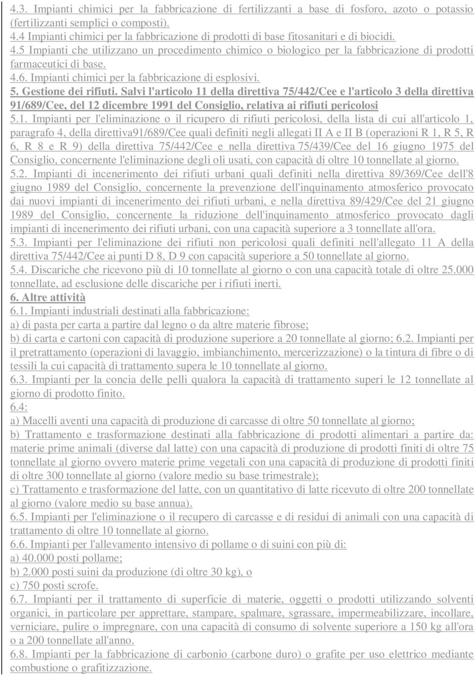 5 Impianti che utilizzano un procedimento chimico o biologico per la fabbricazione di prodotti farmaceutici di base. 4.6. Impianti chimici per la fabbricazione di esplosivi. 5. Gestione dei rifiuti.