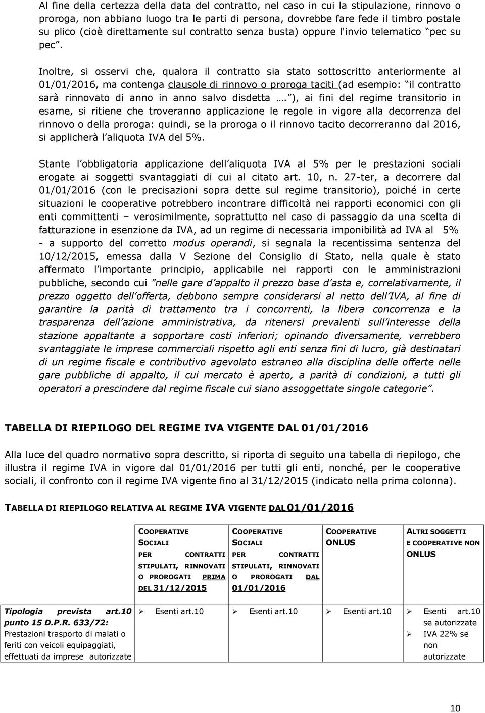 Inoltre, si osservi che, qualora il contratto sia stato sottoscritto anteriormente al 01/01/2016, ma contenga clausole di rinnovo o proroga taciti (ad esempio: il contratto sarà rinnovato di anno in