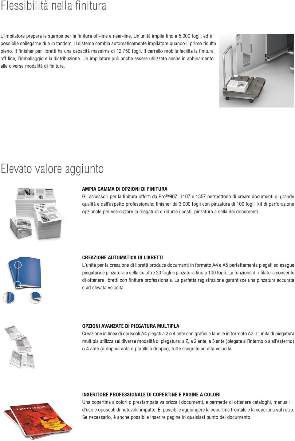 Il carrello mobile facilita la finitura off-line, l imballaggio e la distribuzione. Un impilatore può anche essere utilizzato anche in abbinamento alle diverse modalità di finitura.