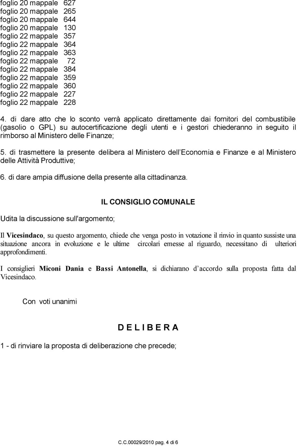 di dare atto che lo sconto verrà applicato direttamente dai fornitori del combustibile (gasolio o GPL) su autocertificazione degli utenti e i gestori chiederanno in seguito il rimborso al Ministero